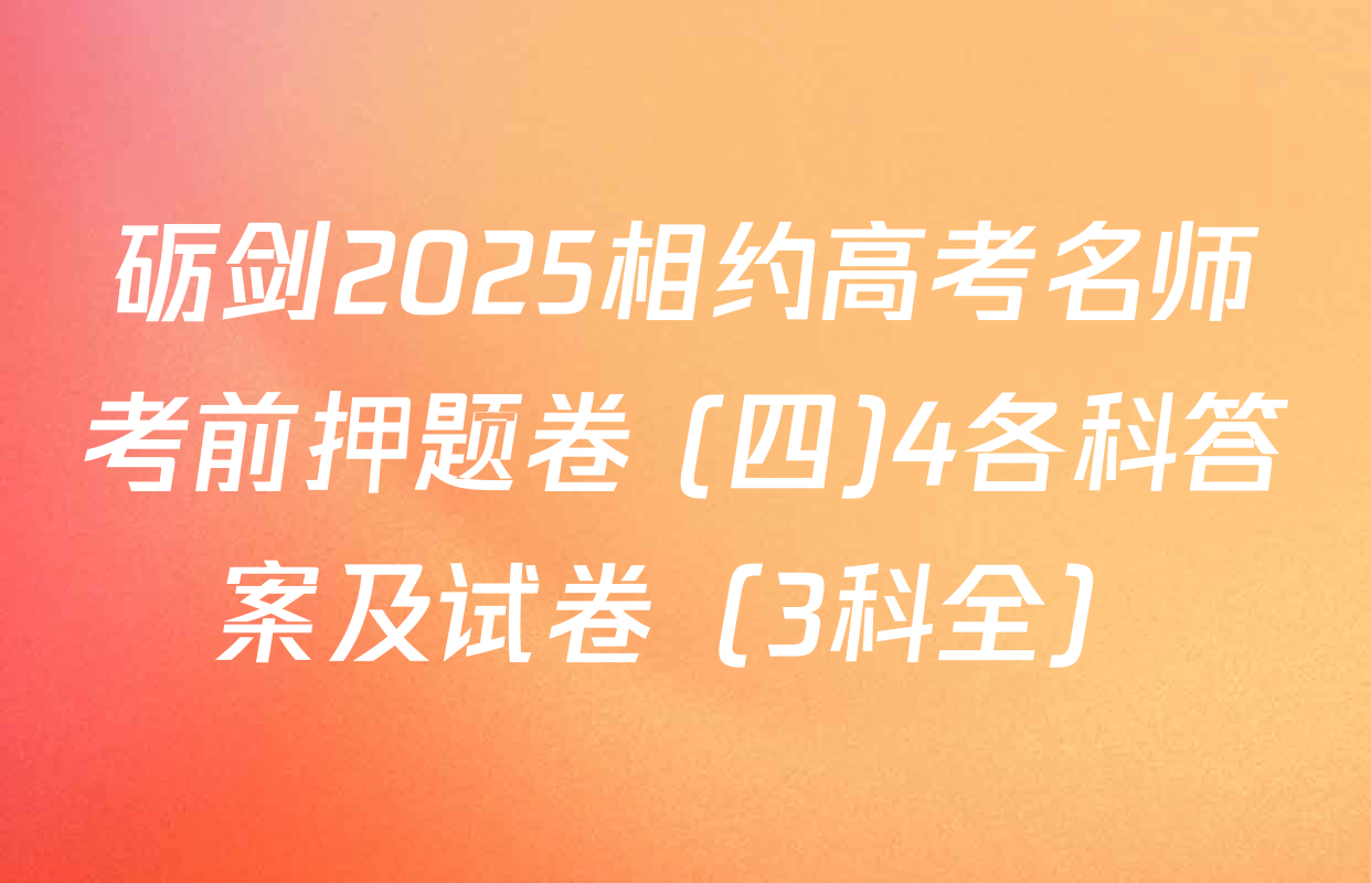 砺剑2025相约高考名师考前押题卷 (四)4各科答案及试卷（3科全）