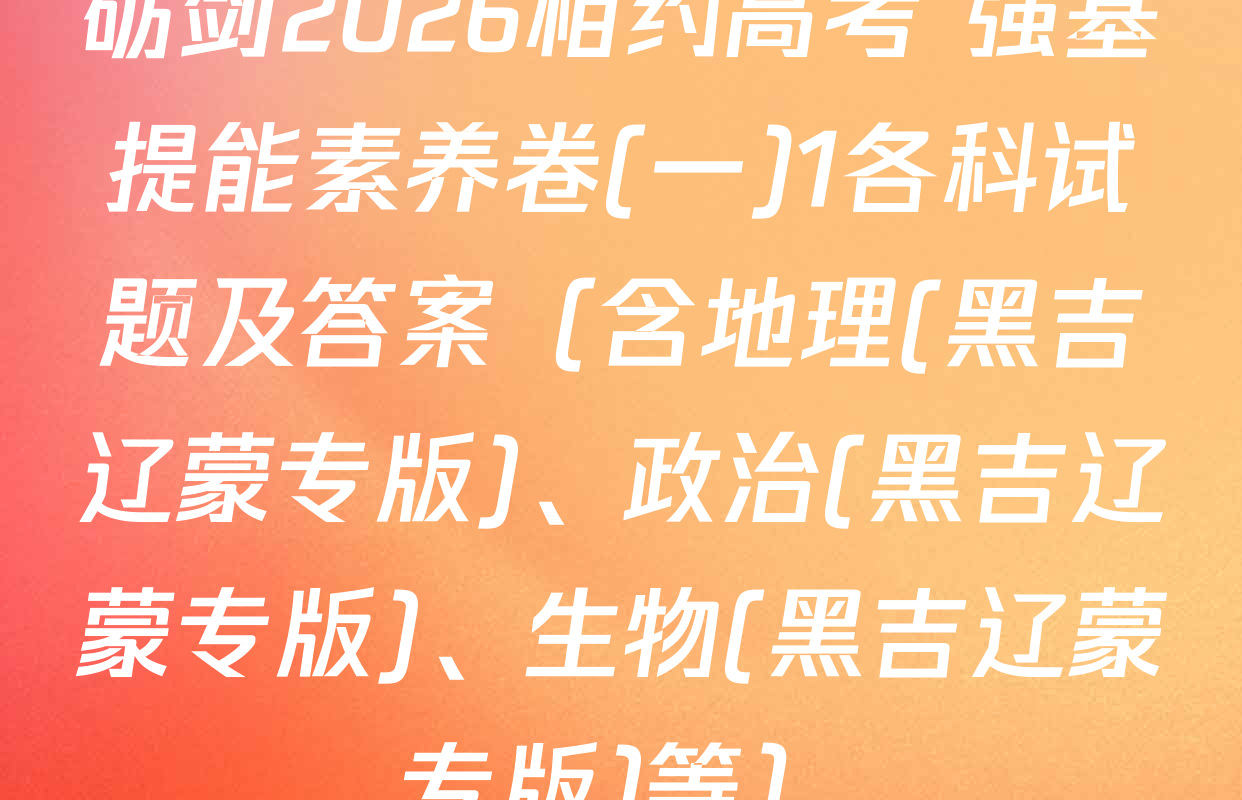 砺剑2026相约高考 强基提能素养卷(一)1各科试题及答案（含地理(黑吉辽蒙专版)、政治(黑吉辽蒙专版)、生物(黑吉辽蒙专版)等）