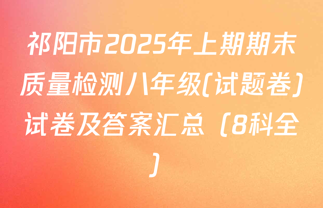 祁阳市2025年上期期末质量检测八年级(试题卷)试卷及答案汇总（8科全）