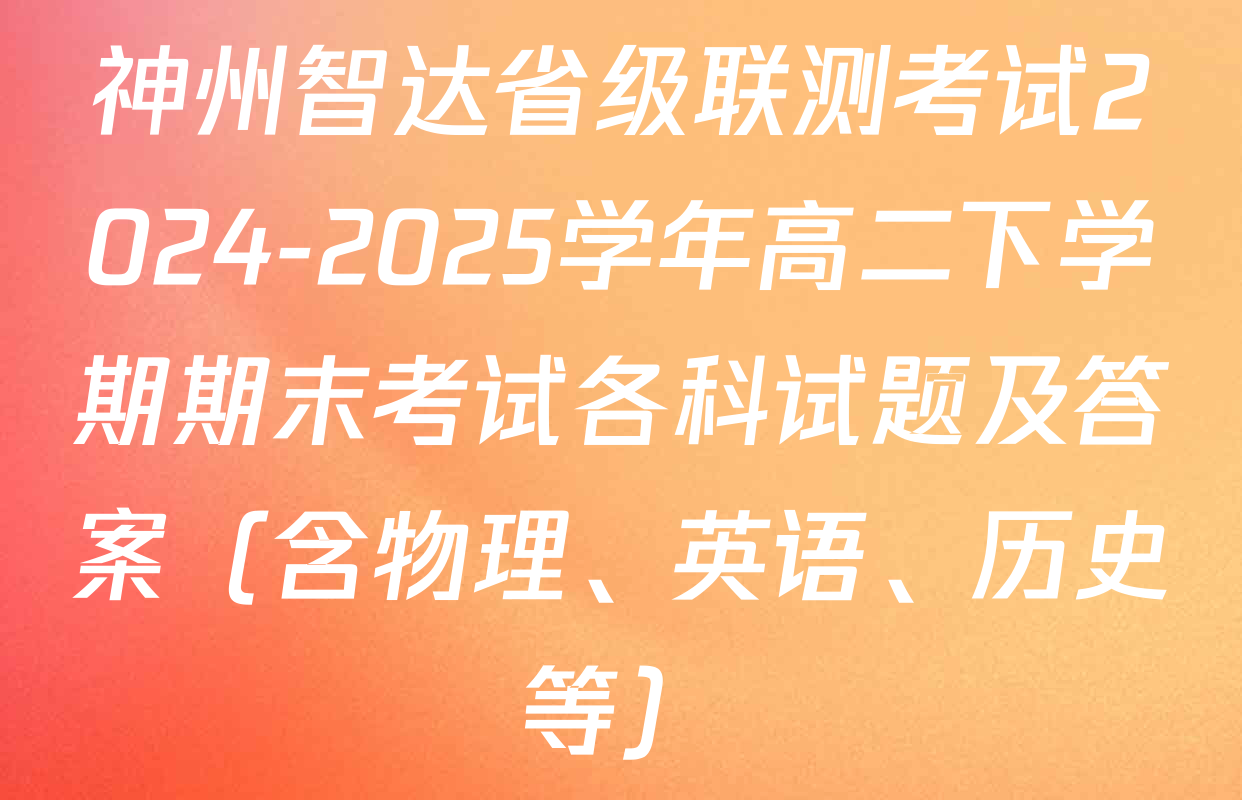 神州智达省级联测考试2024-2025学年高二下学期期末考试各科试题及答案（含物理、英语、历史等）