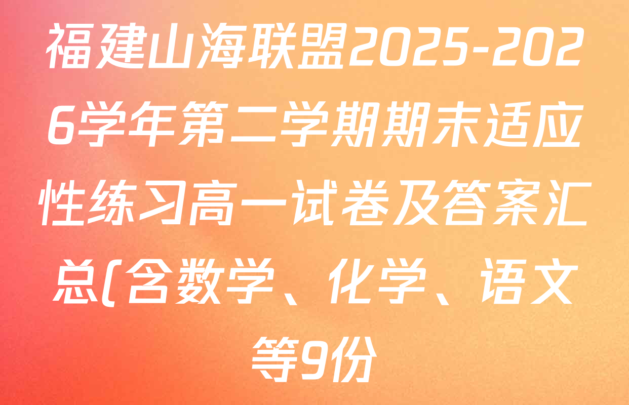 福建山海联盟2025-2026学年第二学期期末适应性练习高一试卷及答案汇总(含数学、化学、语文等9份)