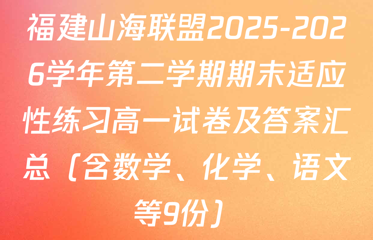 福建山海联盟2025-2026学年第二学期期末适应性练习高一试卷及答案汇总（含数学、化学、语文等9份）