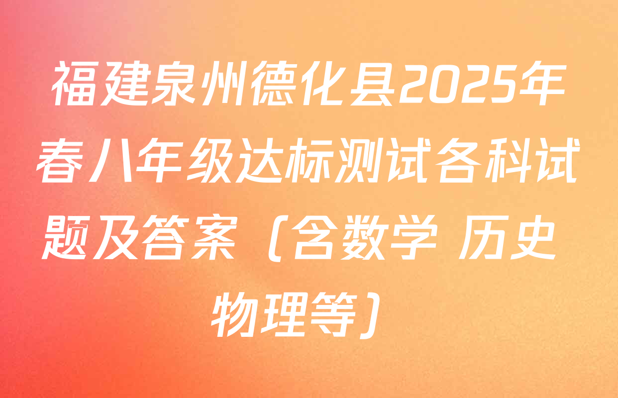 福建泉州德化县2025年春八年级达标测试各科试题及答案（含数学 历史 物理等）