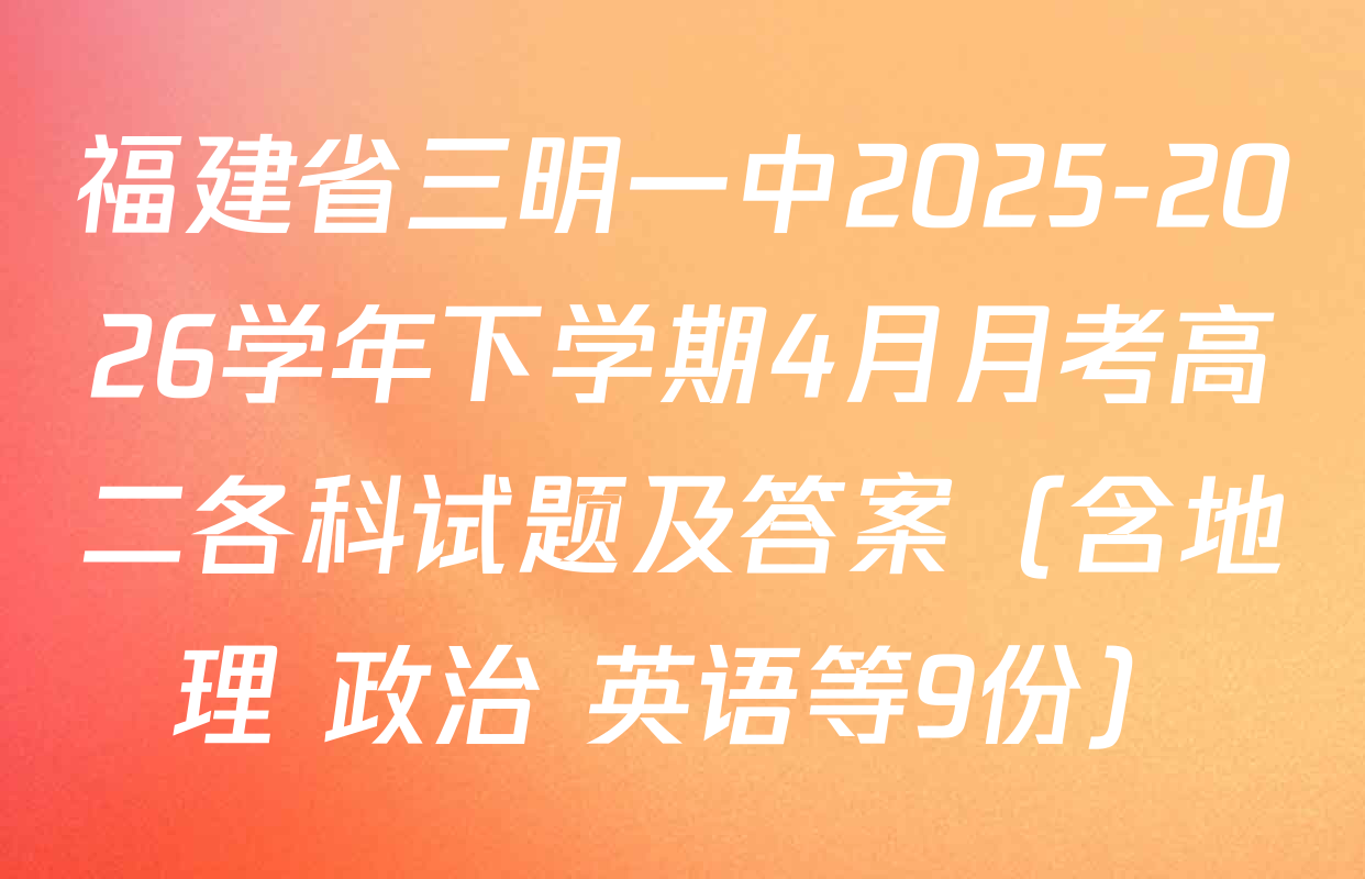 福建省三明一中2025-2026学年下学期4月月考高二各科试题及答案（含地理 政治 英语等9份）