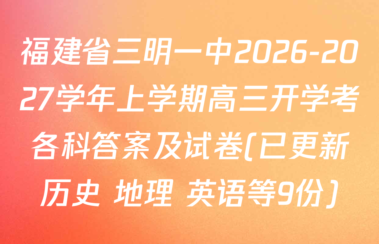 福建省三明一中2026-2027学年上学期高三开学考各科答案及试卷(已更新历史 地理 英语等9份)