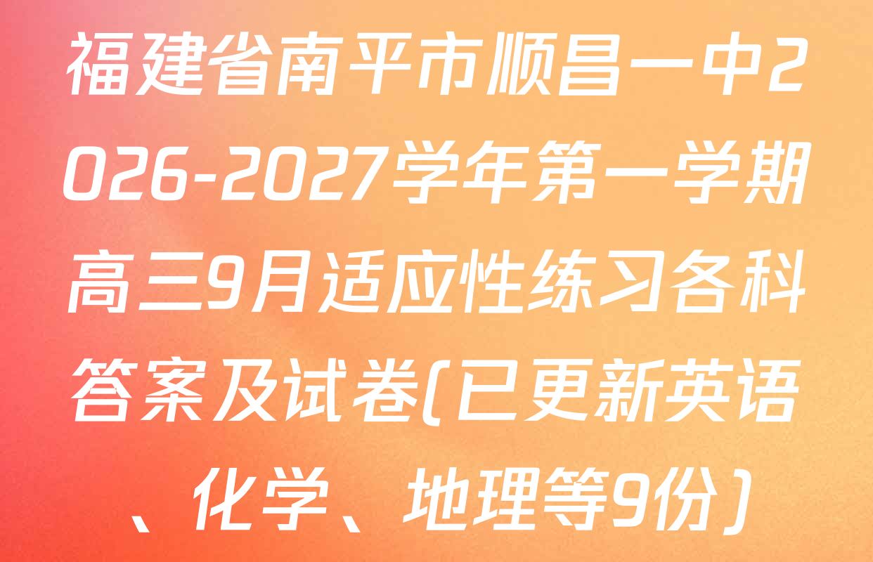 福建省南平市顺昌一中2026-2027学年第一学期高三9月适应性练习各科答案及试卷(已更新英语、化学、地理等9份)