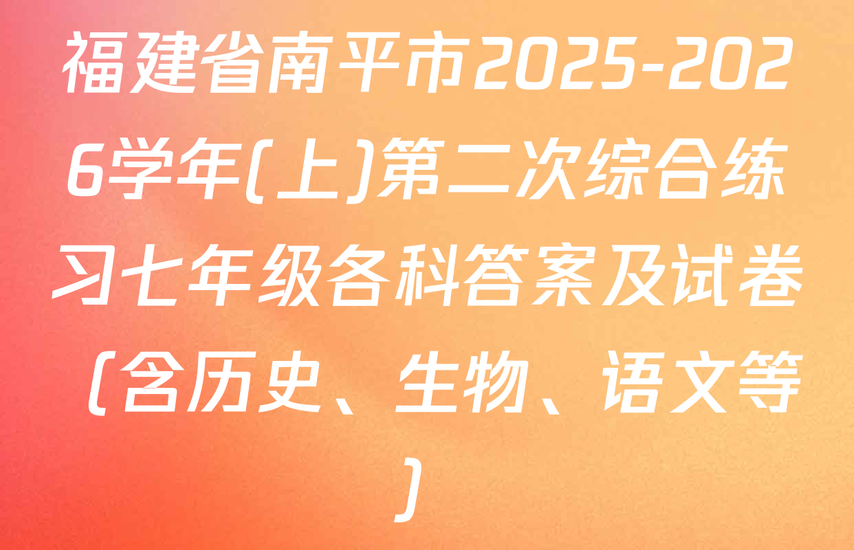 福建省南平市2025-2026学年(上)第二次综合练习七年级各科答案及试卷（含历史、生物、语文等）