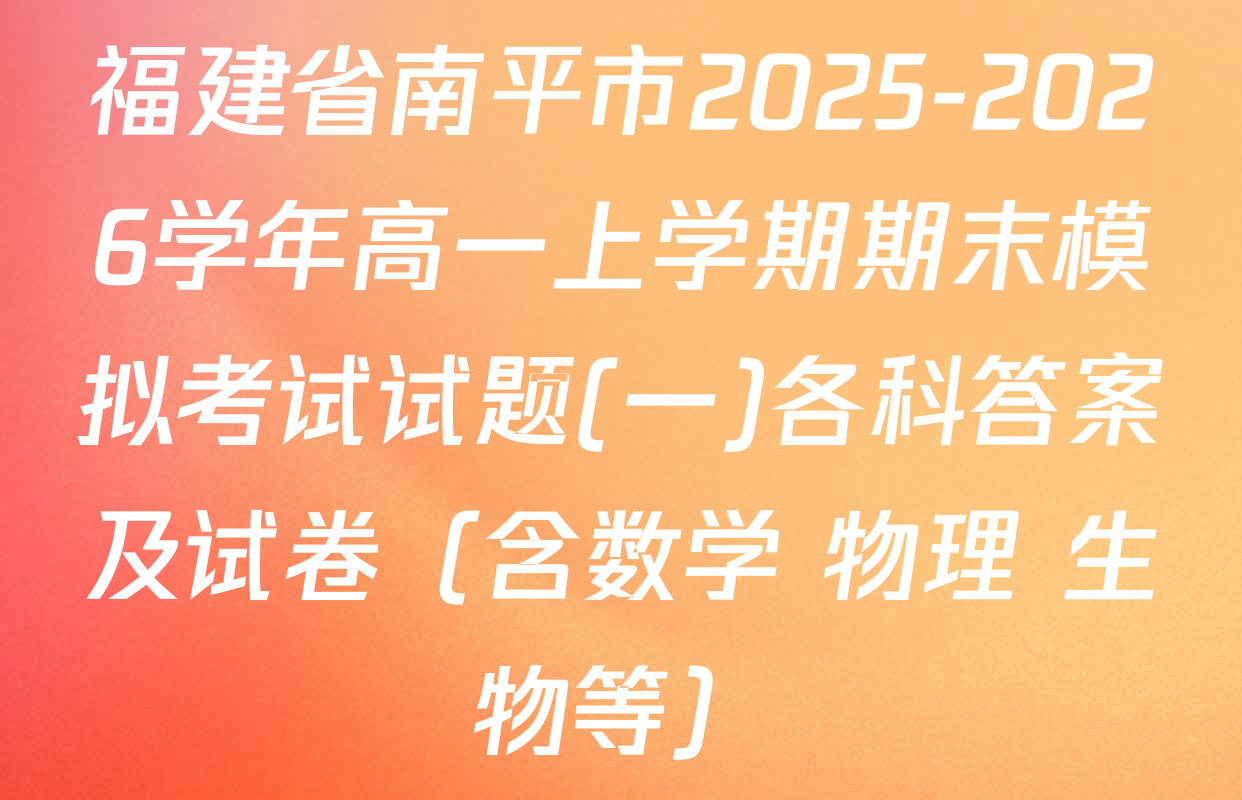 福建省南平市2025-2026学年高一上学期期末模拟考试试题(一)各科答案及试卷（含数学 物理 生物等）