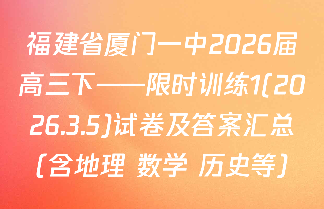 福建省厦门一中2026届高三下——限时训练1(2026.3.5)试卷及答案汇总（含地理 数学 历史等）