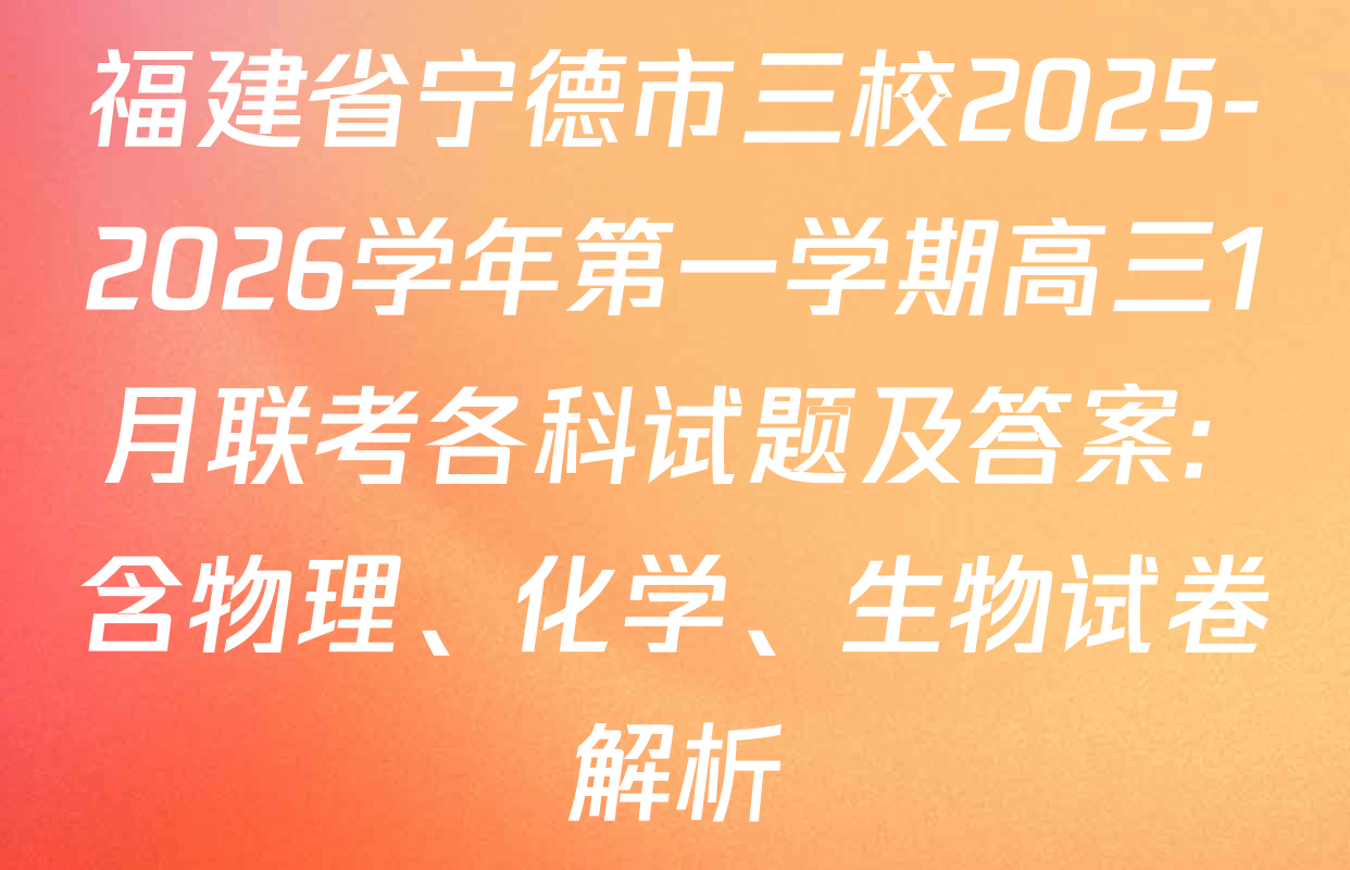 福建省宁德市三校2025-2026学年第一学期高三1月联考各科试题及答案: 含物理、化学、生物试卷解析