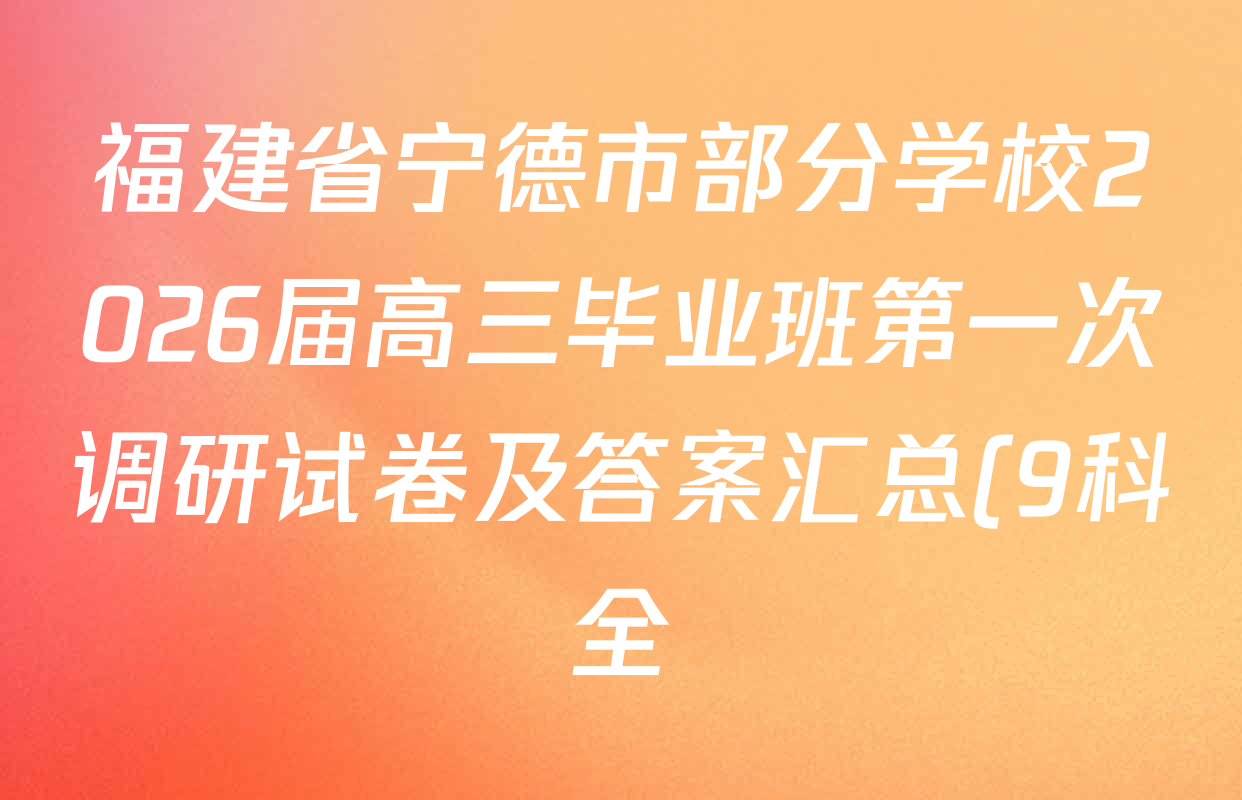 福建省宁德市部分学校2026届高三毕业班第一次调研试卷及答案汇总(9科全) 福建省宁德市部分学校2026届高三毕业班第一次调研试卷及答案汇总(9科全)