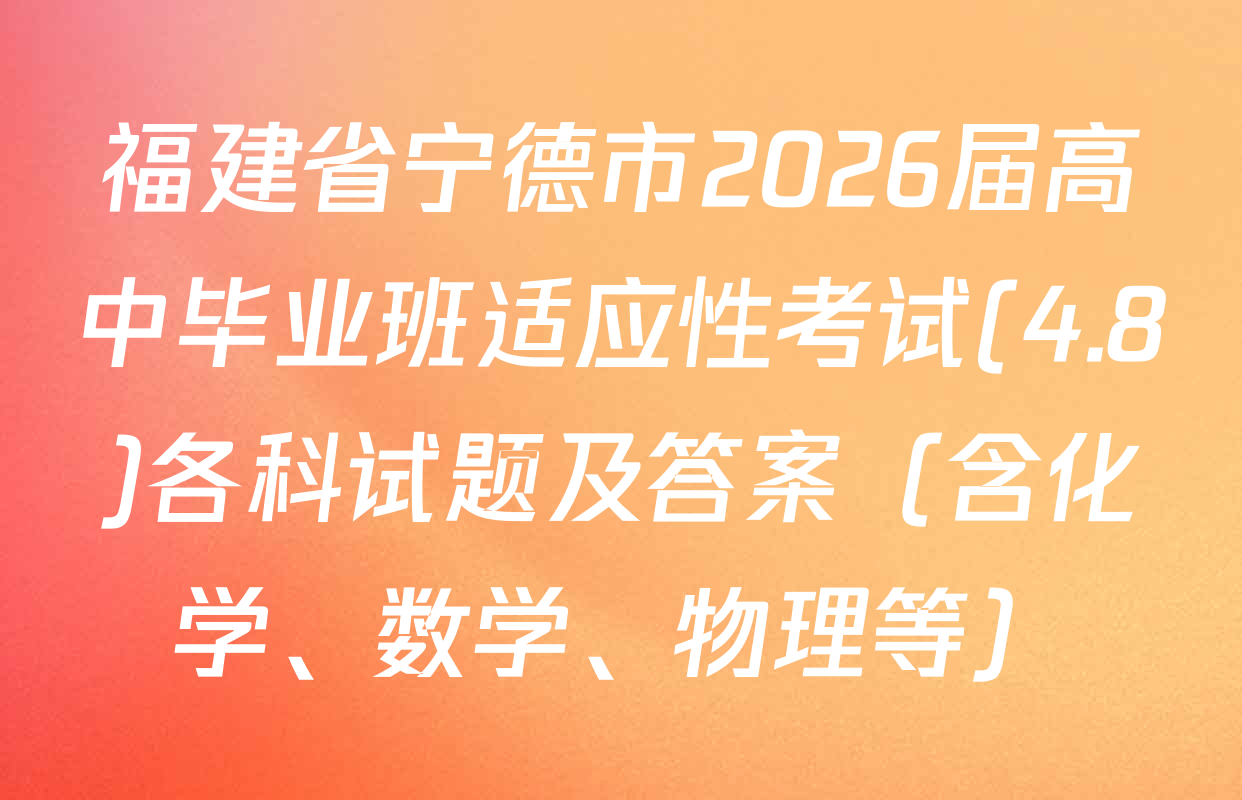 福建省宁德市2026届高中毕业班适应性考试(4.8)各科试题及答案（含化学、数学、物理等）