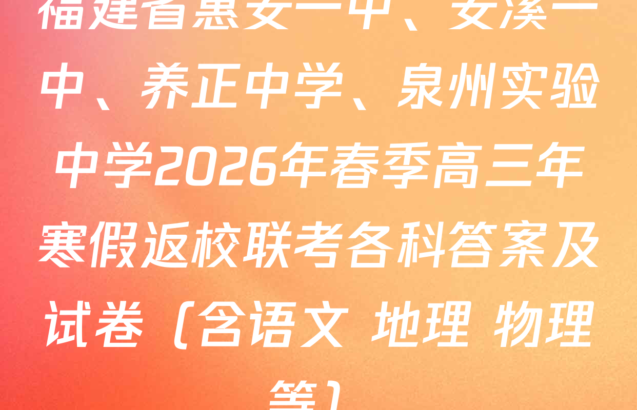 福建省惠安一中、安溪一中、养正中学、泉州实验中学2026年春季高三年寒假返校联考各科答案及试卷（含语文 地理 物理等）