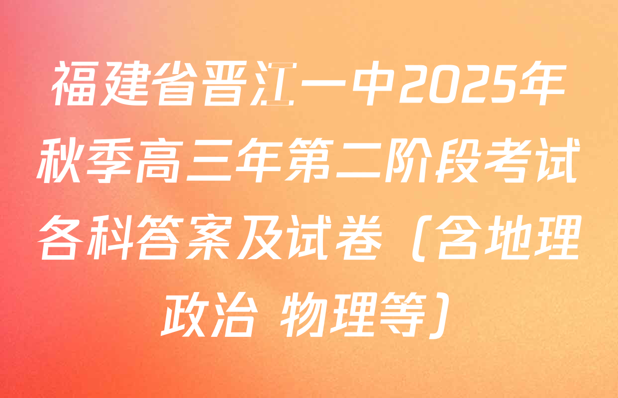 福建省晋江一中2025年秋季高三年第二阶段考试各科答案及试卷（含地理 政治 物理等）