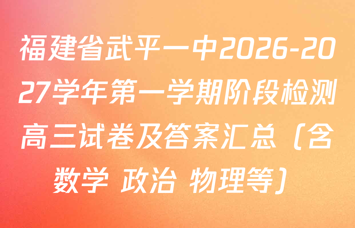福建省武平一中2026-2027学年第一学期阶段检测高三试卷及答案汇总（含数学 政治 物理等）