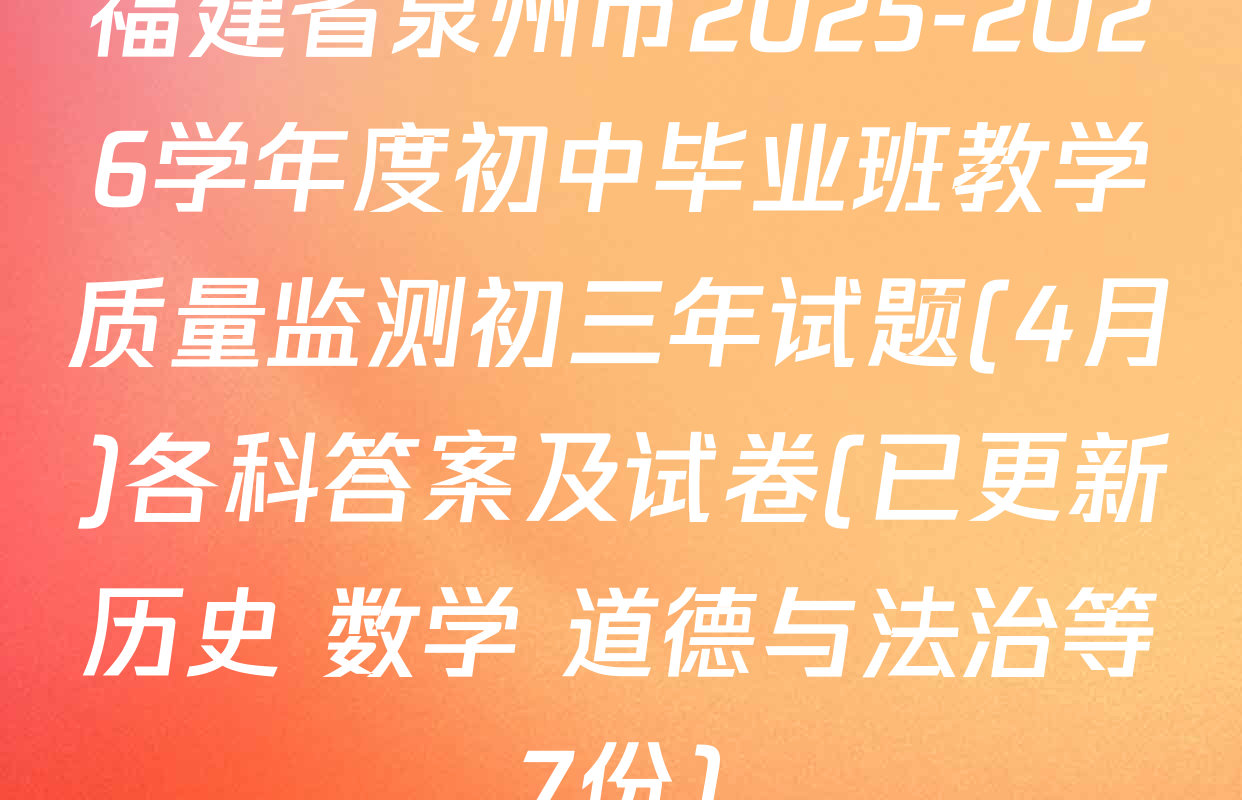 福建省泉州市2025-2026学年度初中毕业班教学质量监测初三年试题(4月)各科答案及试卷(已更新历史 数学 道德与法治等7份)