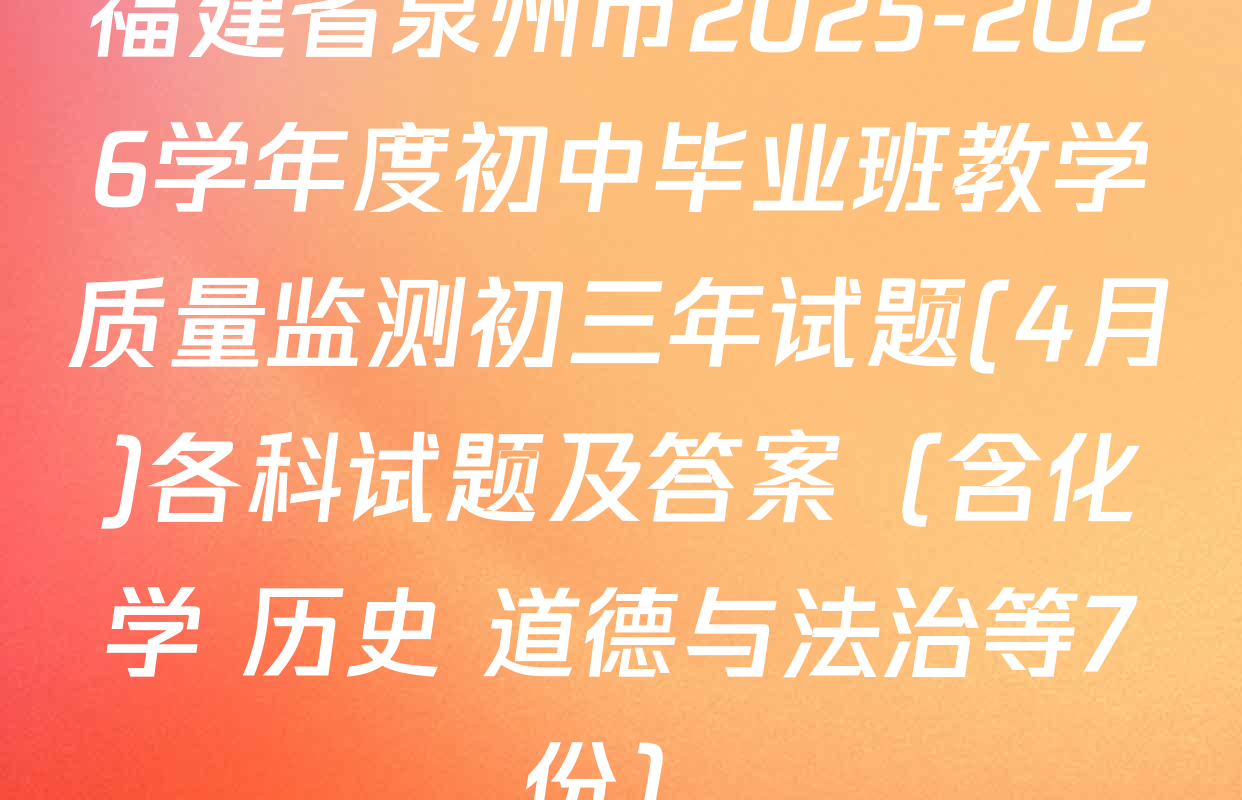 福建省泉州市2025-2026学年度初中毕业班教学质量监测初三年试题(4月)各科试题及答案（含化学 历史 道德与法治等7份）