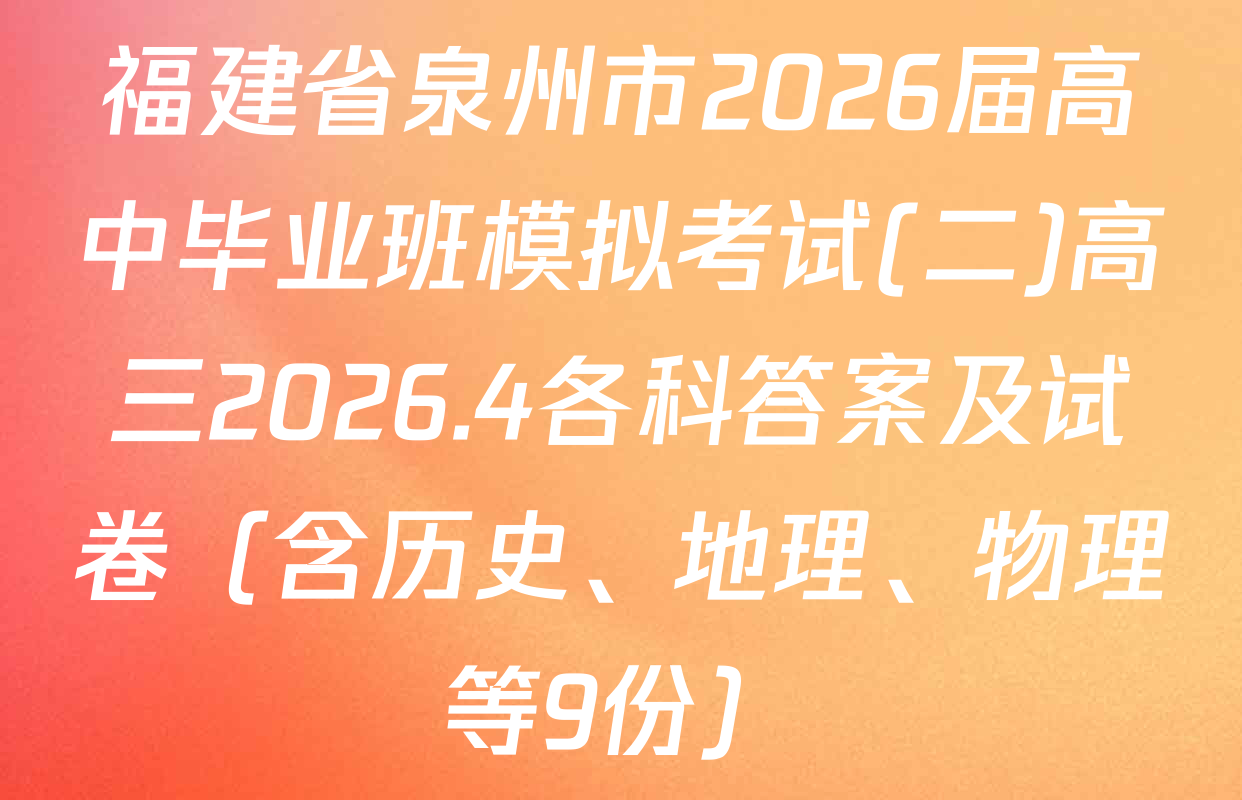 福建省泉州市2026届高中毕业班模拟考试(二)高三2026.4各科答案及试卷（含历史、地理、物理等9份）