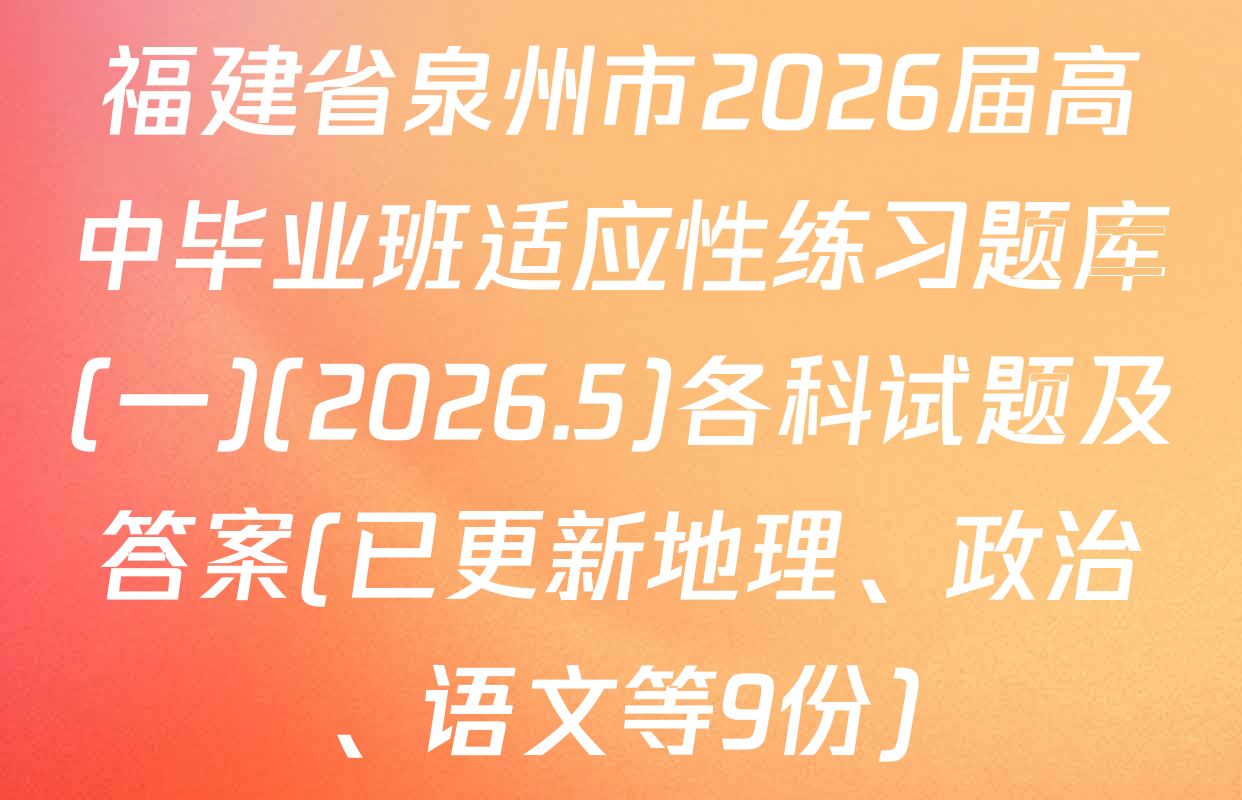 福建省泉州市2026届高中毕业班适应性练习题库(一)(2026.5)各科试题及答案(已更新地理、政治、语文等9份)