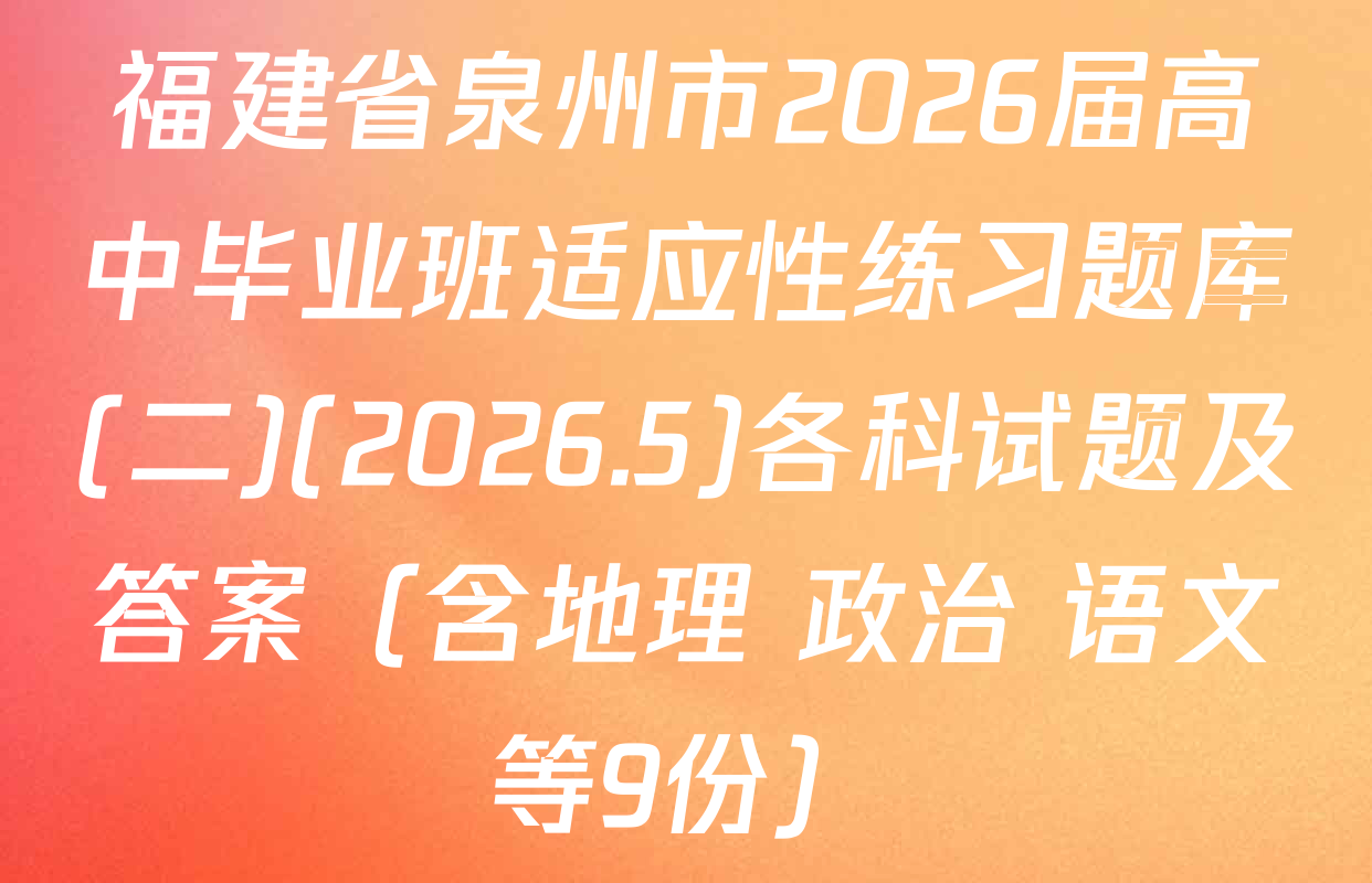 福建省泉州市2026届高中毕业班适应性练习题库(二)(2026.5)各科试题及答案（含地理 政治 语文等9份）