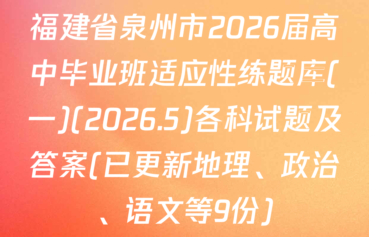 福建省泉州市2026届高中毕业班适应性练题库(一)(2026.5)各科试题及答案(已更新地理、政治、语文等9份)