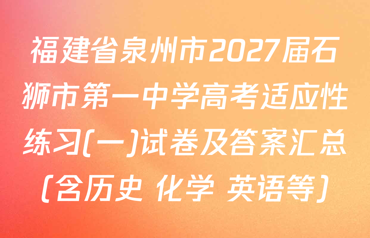福建省泉州市2027届石狮市第一中学高考适应性练习(一)试卷及答案汇总（含历史 化学 英语等）