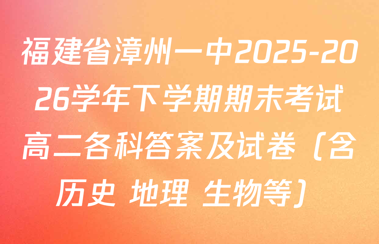福建省漳州一中2025-2026学年下学期期末考试高二各科答案及试卷（含历史 地理 生物等）