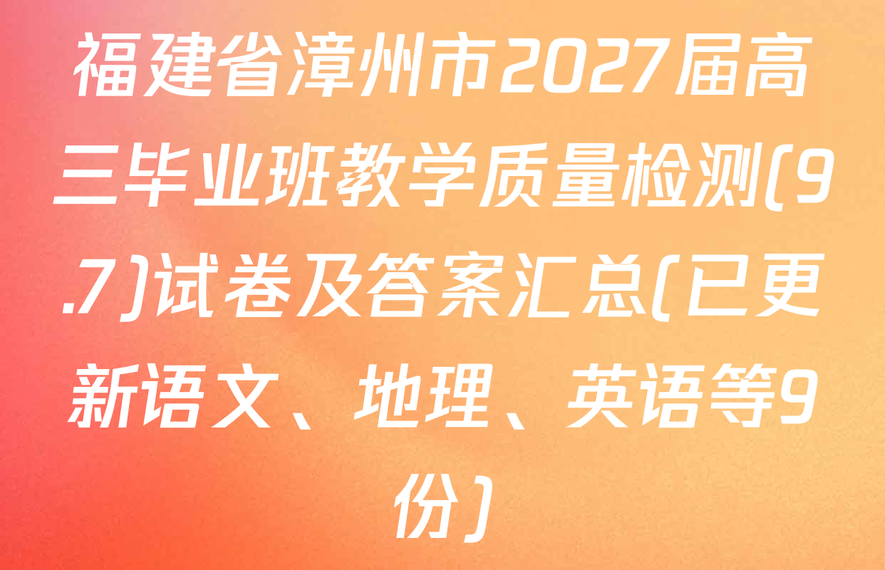 福建省漳州市2027届高三毕业班教学质量检测(9.7)试卷及答案汇总(已更新语文、地理、英语等9份)