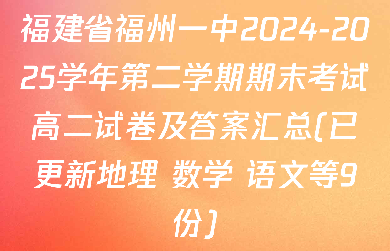福建省福州一中2024-2025学年第二学期期末考试高二试卷及答案汇总(已更新地理 数学 语文等9份)