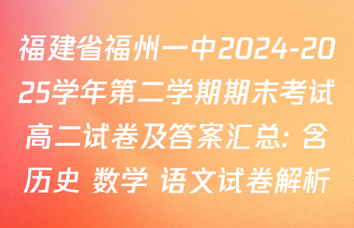 福建省福州一中2024-2025学年第二学期期末考试高二试卷及答案汇总: 含历史 数学 语文试卷解析