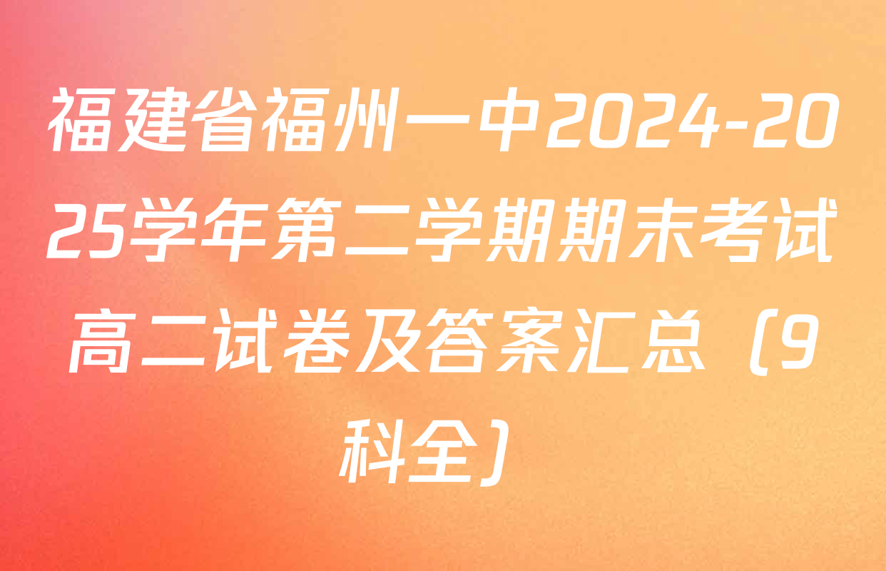福建省福州一中2024-2025学年第二学期期末考试高二试卷及答案汇总（9科全）