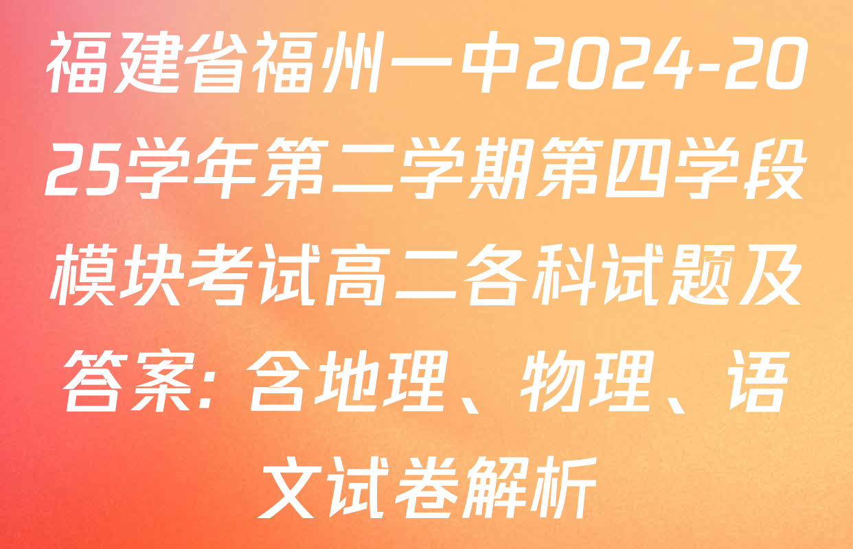 福建省福州一中2024-2025学年第二学期第四学段模块考试高二各科试题及答案: 含地理、物理、语文试卷解析