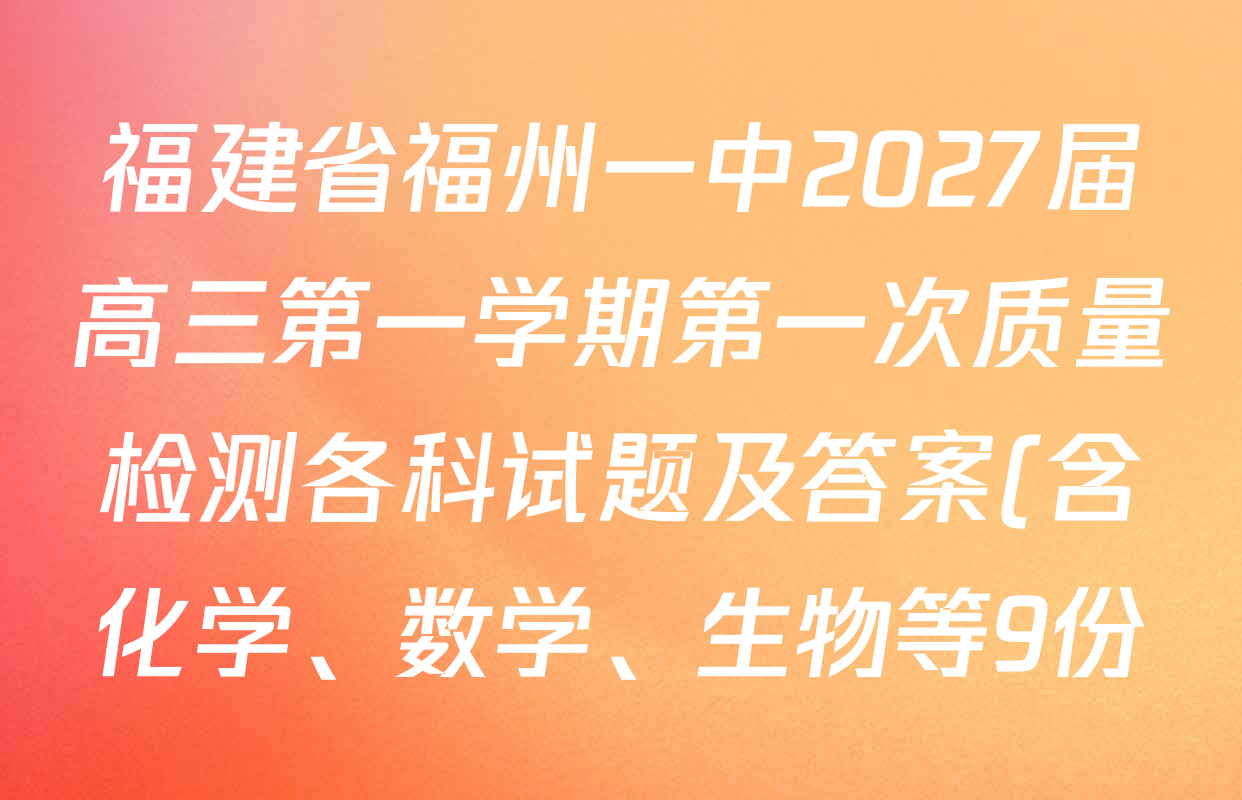 福建省福州一中2027届高三第一学期第一次质量检测各科试题及答案(含化学、数学、生物等9份) 福建省福州一中2027届高三第一学期第一次质量检测各科试题及答案(含化学、数学、生物等9份)