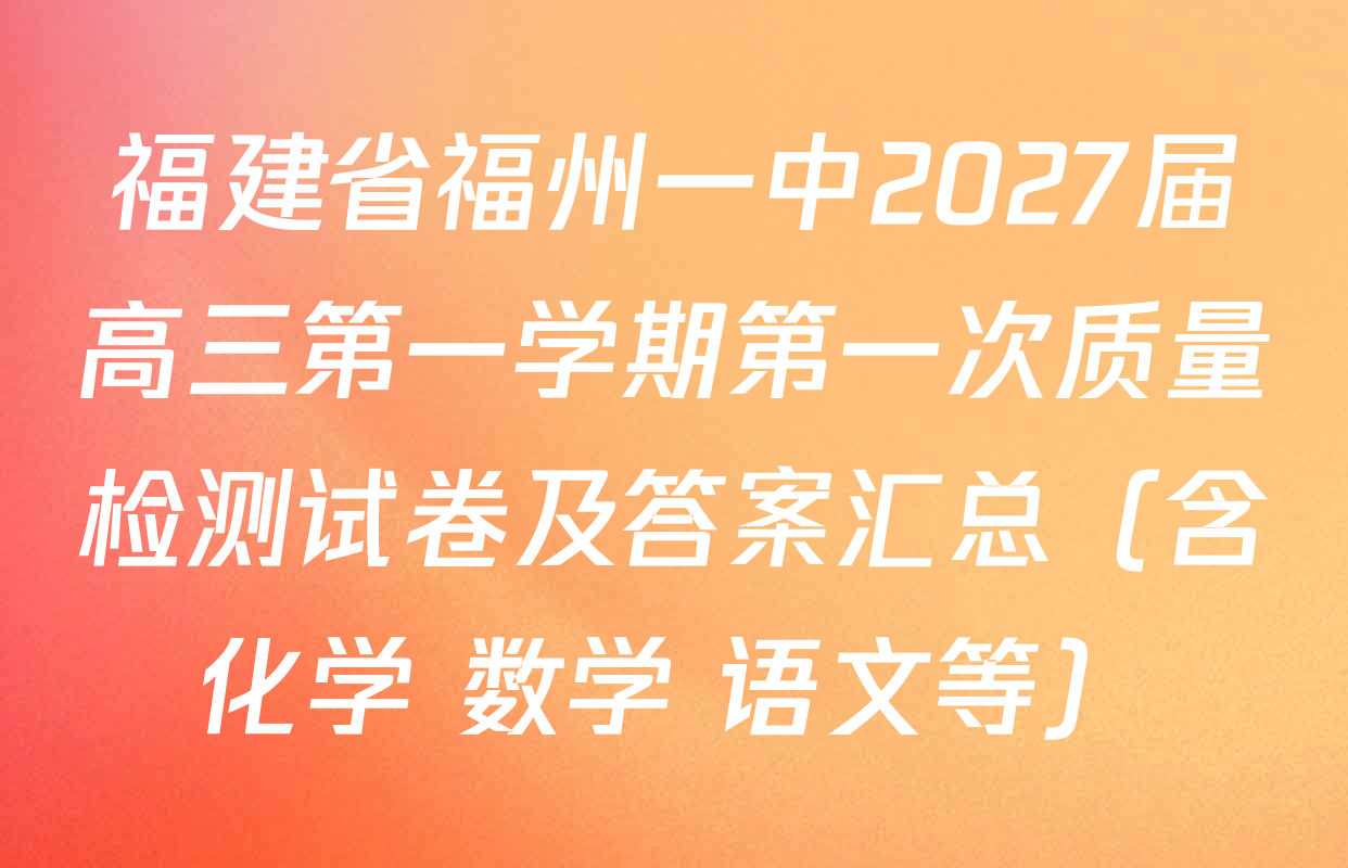 福建省福州一中2027届高三第一学期第一次质量检测试卷及答案汇总（含化学 数学 语文等）