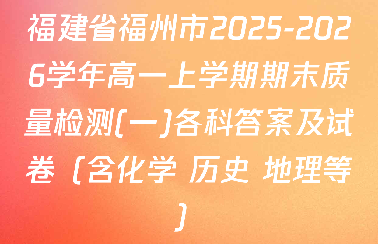 福建省福州市2025-2026学年高一上学期期末质量检测(一)各科答案及试卷（含化学 历史 地理等）