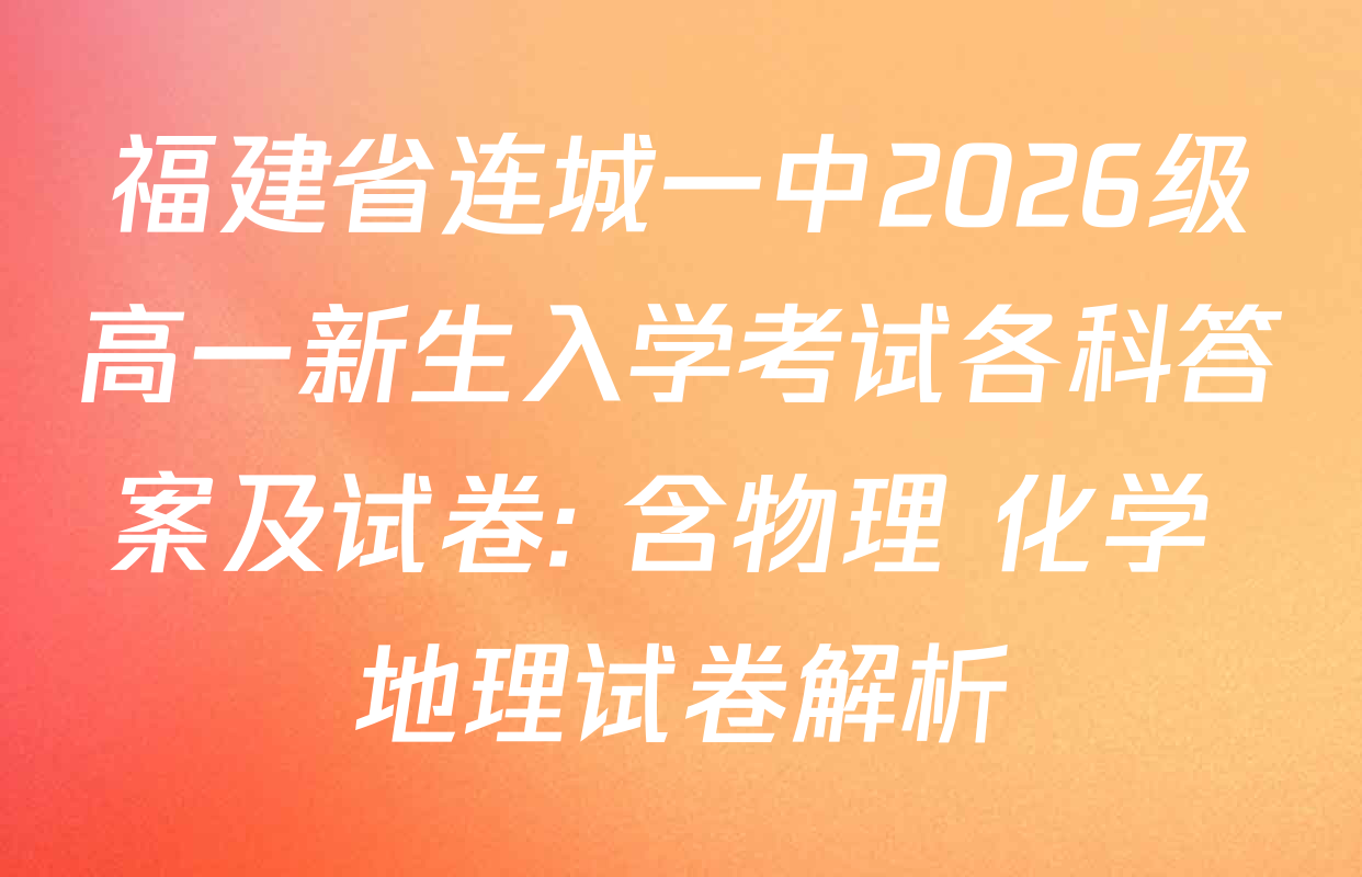 福建省连城一中2026级高一新生入学考试各科答案及试卷: 含物理 化学 地理试卷解析
