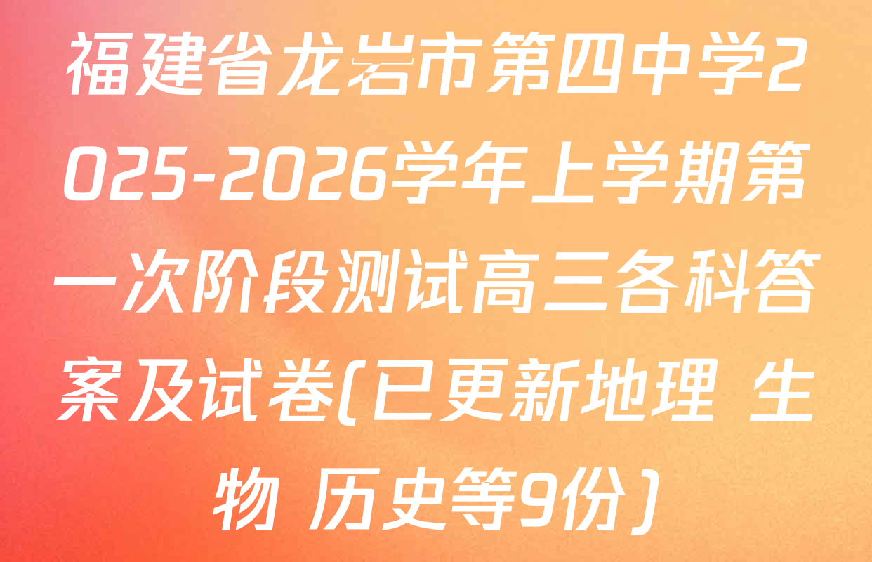 福建省龙岩市第四中学2025-2026学年上学期第一次阶段测试高三各科答案及试卷(已更新地理 生物 历史等9份)