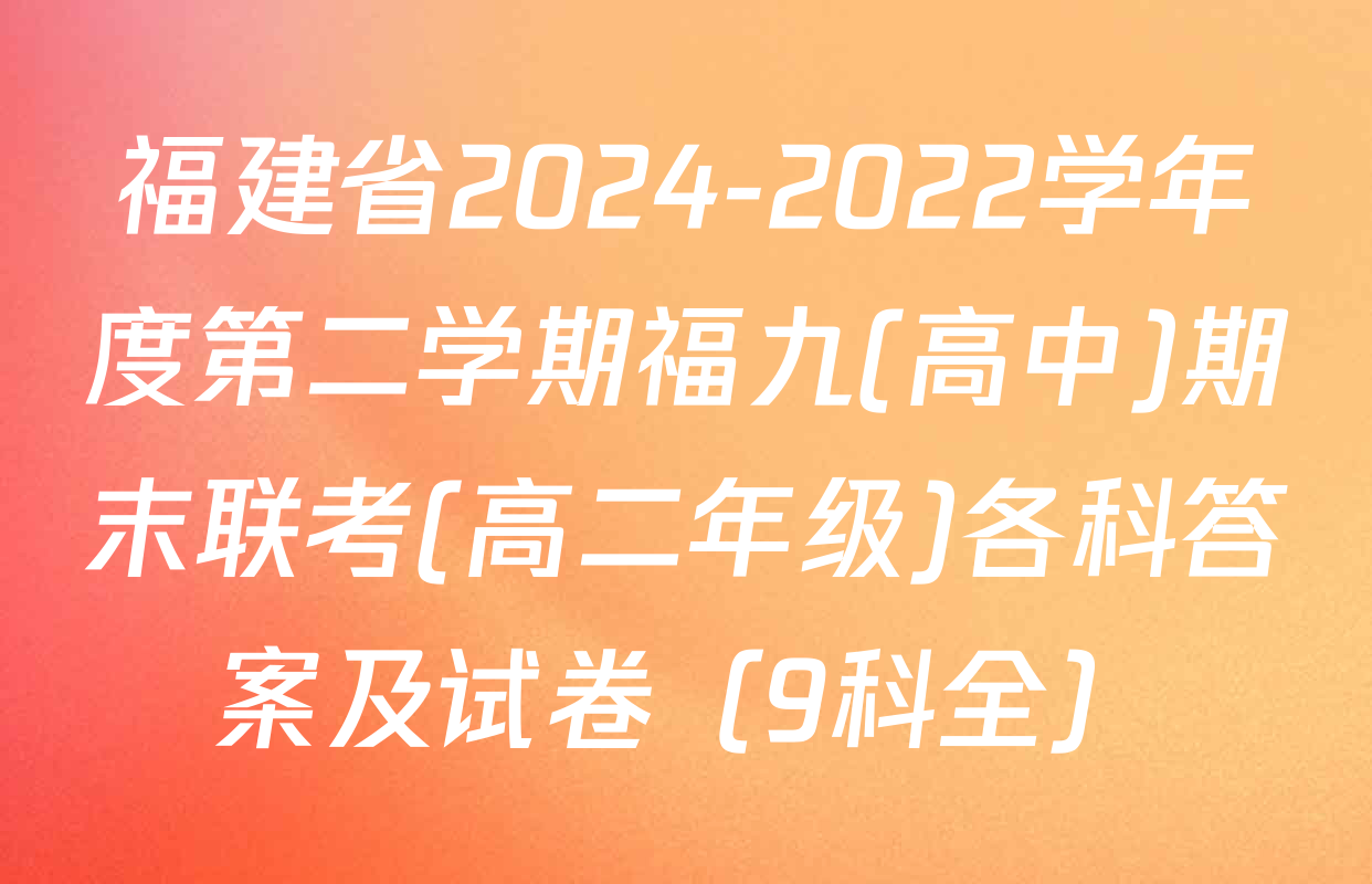 福建省2024-2022学年度第二学期福九(高中)期末联考(高二年级)各科答案及试卷（9科全）