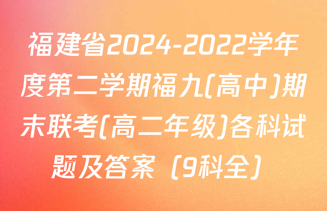 福建省2024-2022学年度第二学期福九(高中)期末联考(高二年级)各科试题及答案（9科全）