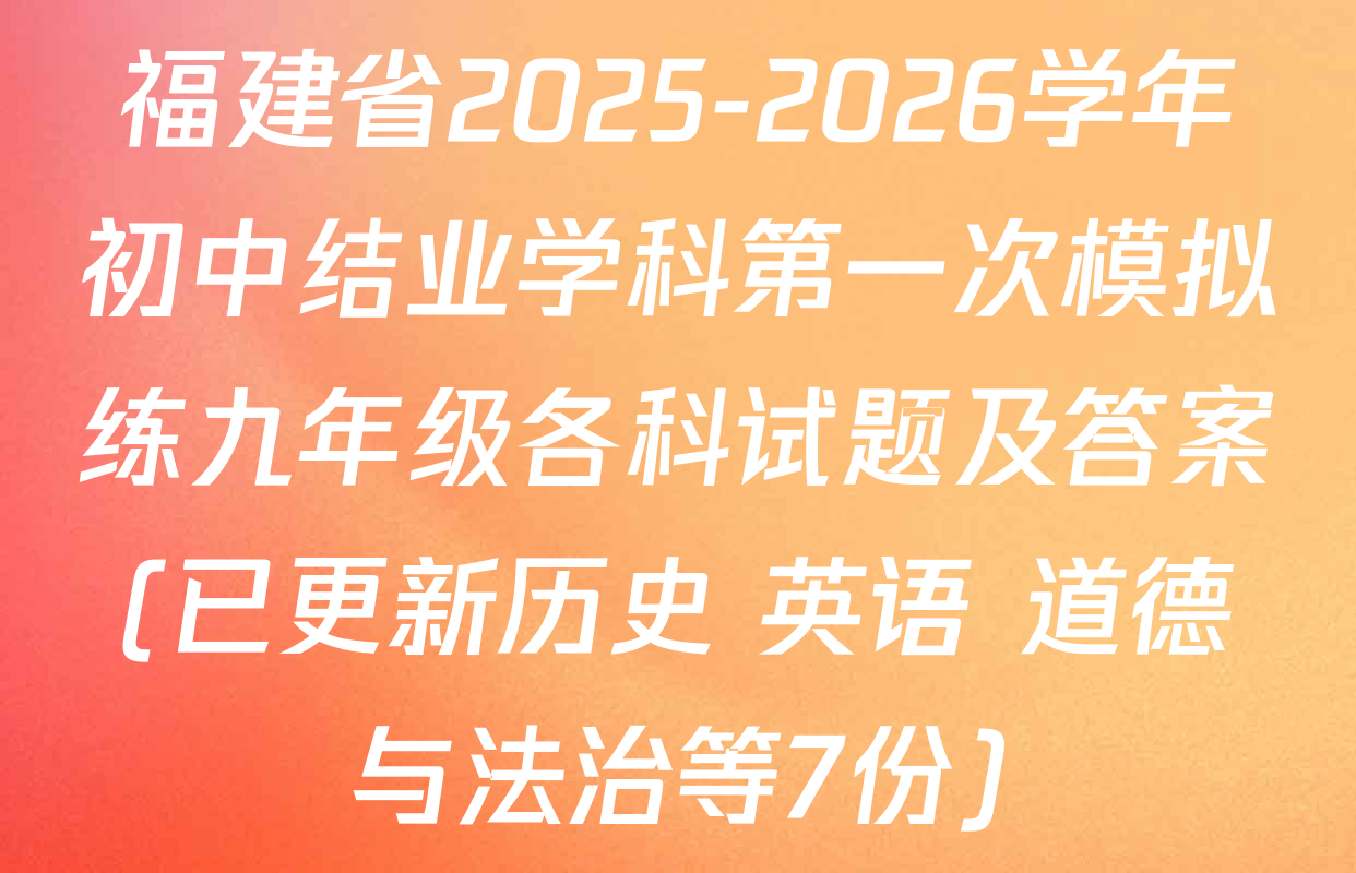 福建省2025-2026学年初中结业学科第一次模拟练九年级各科试题及答案(已更新历史 英语 道德与法治等7份)