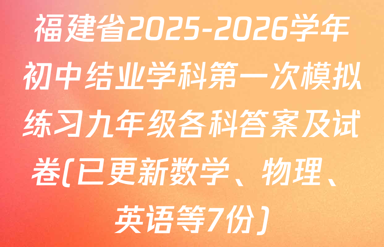 福建省2025-2026学年初中结业学科第一次模拟练习九年级各科答案及试卷(已更新数学、物理、英语等7份)