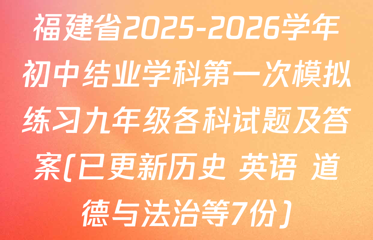 福建省2025-2026学年初中结业学科第一次模拟练习九年级各科试题及答案(已更新历史 英语 道德与法治等7份)