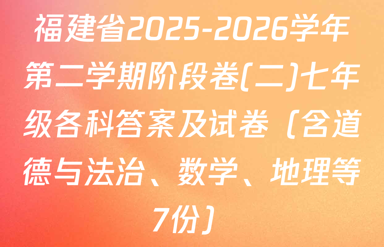 福建省2025-2026学年第二学期阶段卷(二)七年级各科答案及试卷（含道德与法治、数学、地理等7份）