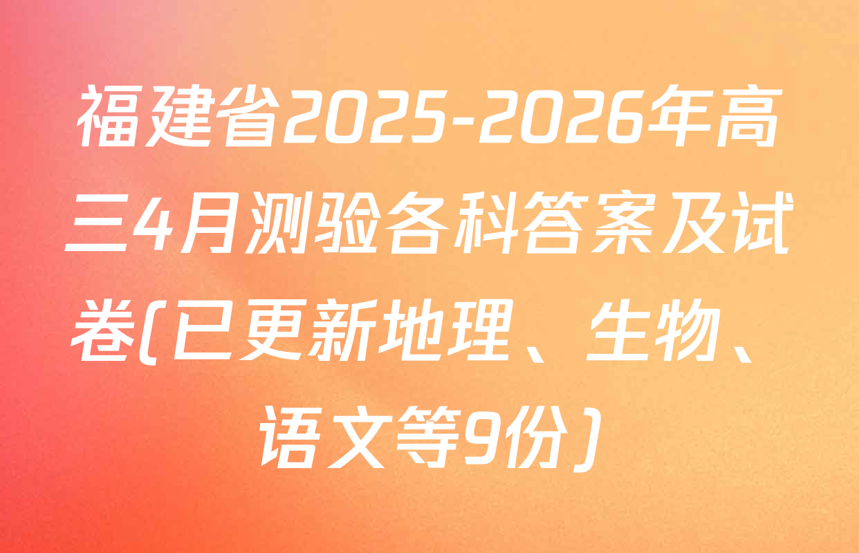 福建省2025-2026年高三4月测验各科答案及试卷(已更新地理、生物、语文等9份)