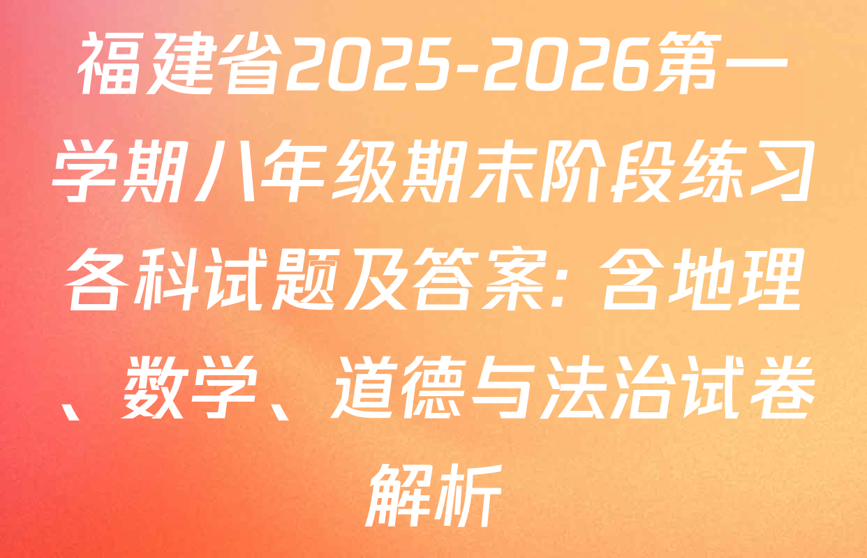 福建省2025-2026第一学期八年级期末阶段练习各科试题及答案: 含地理、数学、道德与法治试卷解析