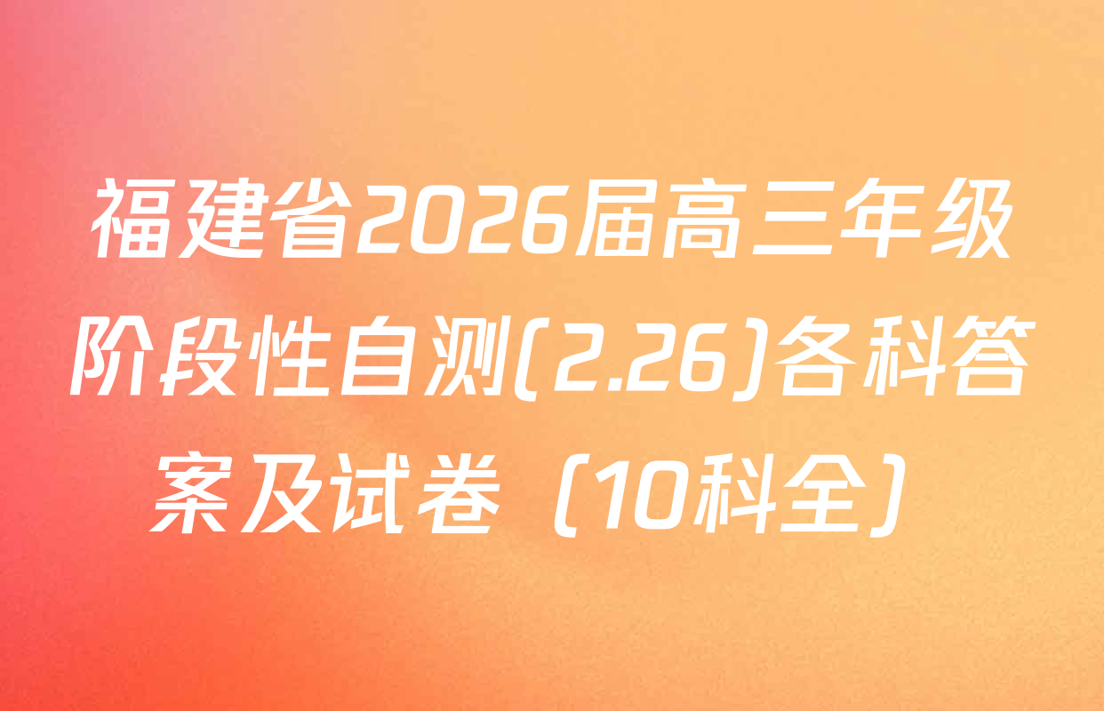 福建省2026届高三年级阶段性自测(2.26)各科答案及试卷（10科全）