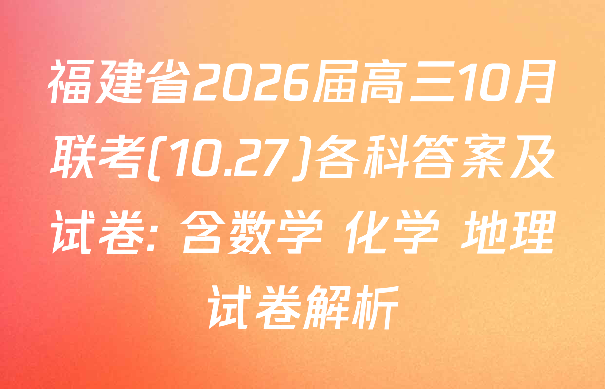 福建省2026届高三10月联考(10.27)各科答案及试卷: 含数学 化学 地理试卷解析