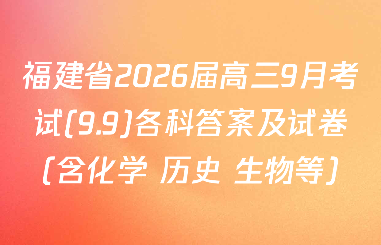 福建省2026届高三9月考试(9.9)各科答案及试卷（含化学 历史 生物等）