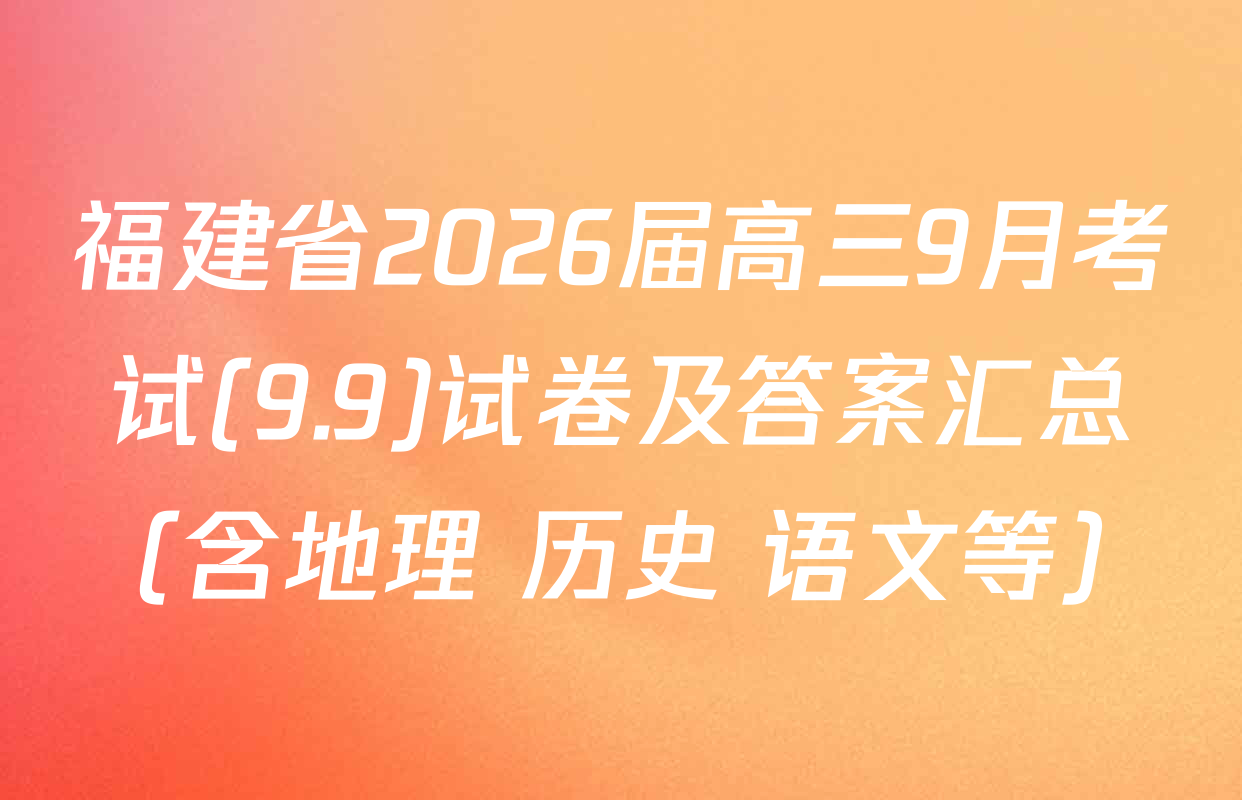 福建省2026届高三9月考试(9.9)试卷及答案汇总（含地理 历史 语文等）