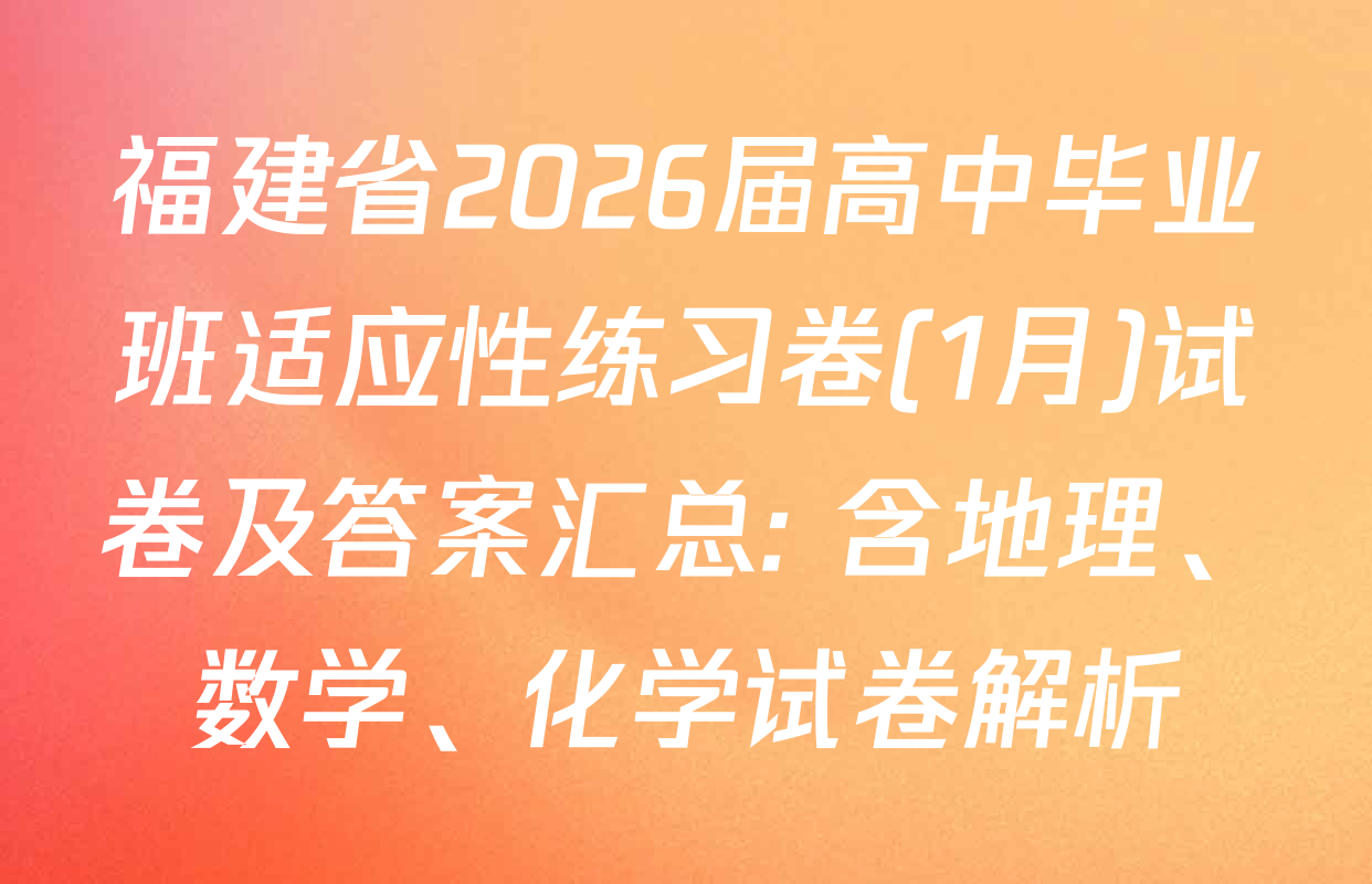 福建省2026届高中毕业班适应性练习卷(1月)试卷及答案汇总: 含地理、数学、化学试卷解析